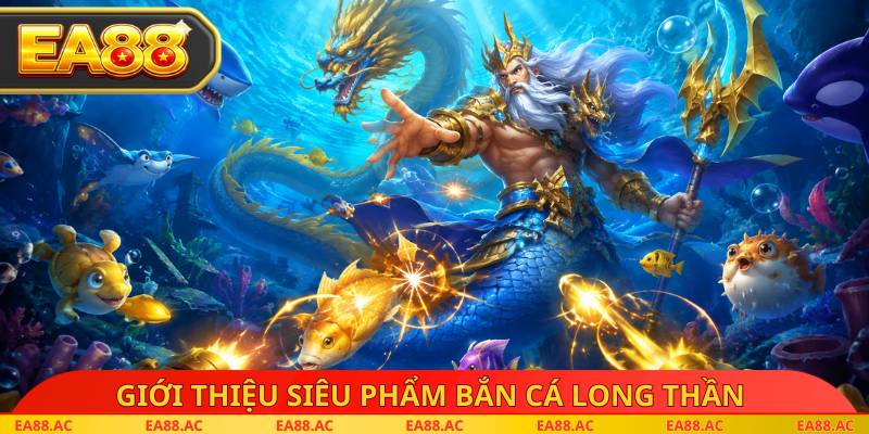 Giới thiệu siêu phẩm bắn cá long thần 